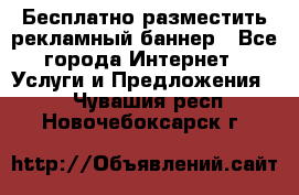 Бесплатно разместить рекламный баннер - Все города Интернет » Услуги и Предложения   . Чувашия респ.,Новочебоксарск г.